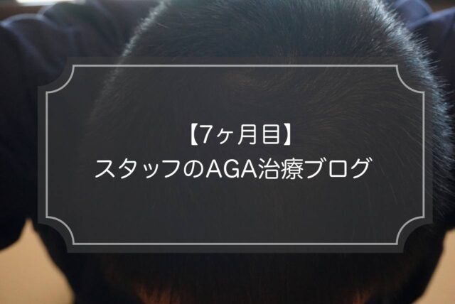 【7ヶ月目】AGA治療経過ブログ