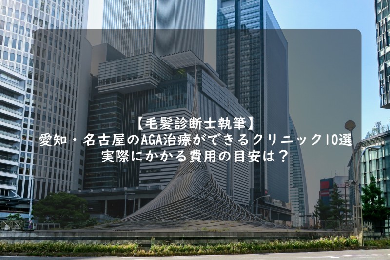 【毛髪診断士執筆】愛知県の薄毛治療10選！費用まとめ！病院/AGAクリニック紹介